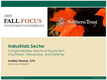 © 2009 Northern Trust Corporationnortherntrust.com FALL FOCUS 2009 INVESTMENT CONFERENCE Sunitha Thomas, CFA Senior Vice President Industrials Sector Conglomerates,