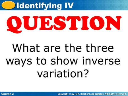 Insert Lesson Title Here Course 2 Identifying IV QUESTION What are the three ways to show inverse variation?