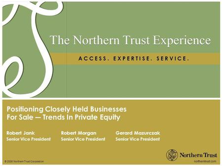 © 2008 Northern Trust Corporation northerntrust.com The Northern Trust Experience A C C E S S. E X P E R T I S E. S E R V I C E. Robert Jank Senior Vice.