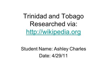 Trinidad and Tobago Researched via:   Student Name: Ashley Charles Date: 4/29/11.