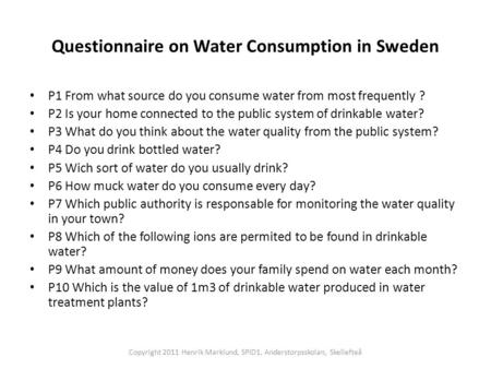Questionnaire on Water Consumption in Sweden P1 From what source do you consume water from most frequently ? P2 Is your home connected to the public system.