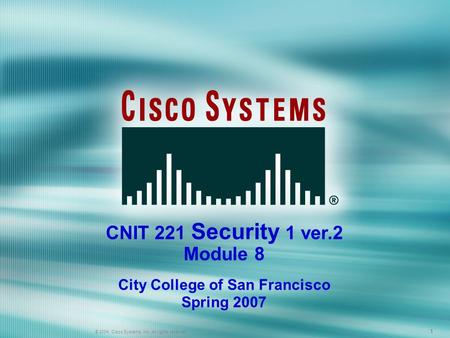 1 © 2005 Cisco Systems, Inc. All rights reserved. 111 © 2004, Cisco Systems, Inc. All rights reserved. CNIT 221 Security 1 ver.2 Module 8 City College.