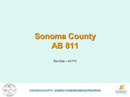 Sonoma County AB 811 Rod Dole – ACTTC SONOMA COUNTY – ENERGY INDEPENDENCE PROGRAM.