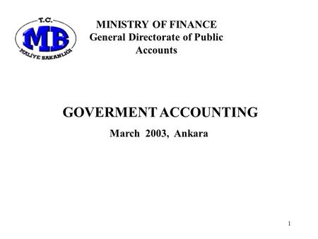1 GOVERMENT ACCOUNTING March 2003, Ankara MINISTRY OF FINANCE General Directorate of Public Accounts.