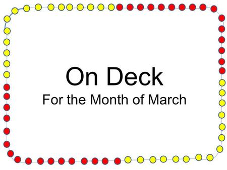 On Deck For the Month of March. Midterms They Sneak Up Quickly! Start Studying Early and Work Hard! (Remember Goals You Set)