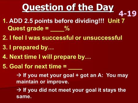 Question of the Day 4-19 ADD 2.5 points before dividing!!! Unit 7 Quest grade = ____% I feel I was successful or unsuccessful 3. I prepared by… 4. Next.