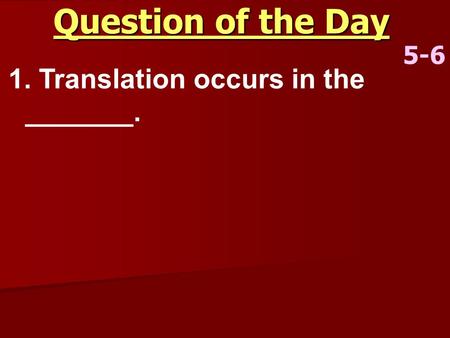 Question of the Day 5-6 1. Translation occurs in the _______.