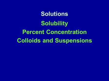 Solutions Solubility Percent Concentration Colloids and Suspensions.