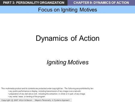 PART 3: PERSONALITY ORGANIZATIONCHAPTER 9: DYNAMICS OF ACTION Focus on Igniting Motives Copyright © 2007 Allyn & Bacon Mayers Personality: A Systems Approach.
