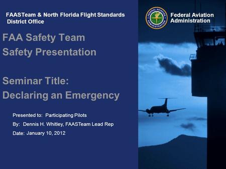 Presented to: By: Date: Federal Aviation Administration FAASTeam & North Florida Flight Standards District Office FAA Safety Team Safety Presentation Seminar.