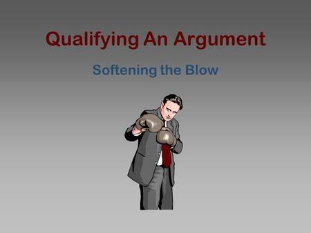 Qualifying An Argument Softening the Blow. If you qualify a statement, you add some information, evidence, or phrase in order to make it less strong or.