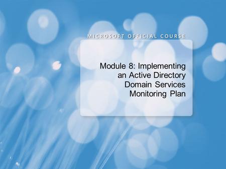 Course 2786B Module 8: Implementing an Active Directory® Domain Services Monitoring Plan Presentation: 60 minutes Lab: 60 minutes This module helps students.
