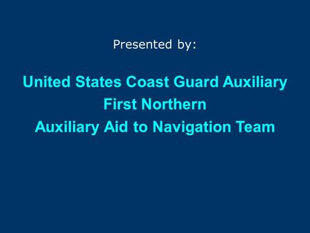 The First Northern 2007 Aid to Navigation PROGRAM Presented by: United States Coast Guard Auxiliary First Northern Auxiliary Aid to Navigation Team.