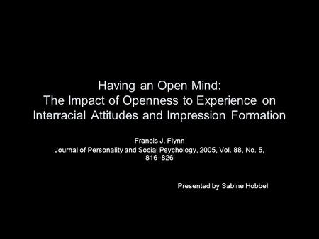 Having an Open Mind: The Impact of Openness to Experience on Interracial Attitudes and Impression Formation Francis J. Flynn Journal of Personality and.