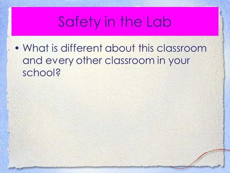 Safety in the Lab What is different about this classroom and every other classroom in your school?