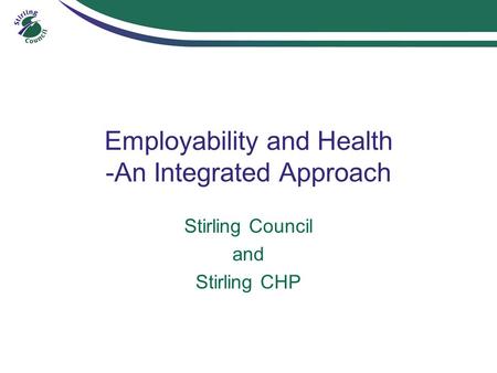 Employability and Health -An Integrated Approach Stirling Council and Stirling CHP.