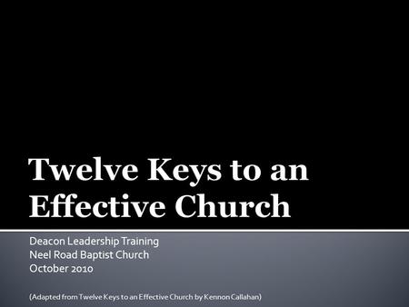 Deacon Leadership Training Neel Road Baptist Church October 2010 (Adapted from Twelve Keys to an Effective Church by Kennon Callahan)