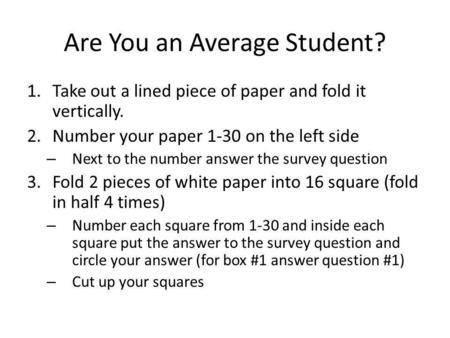 Are You an Average Student? 1.Take out a lined piece of paper and fold it vertically. 2.Number your paper 1-30 on the left side – Next to the number answer.