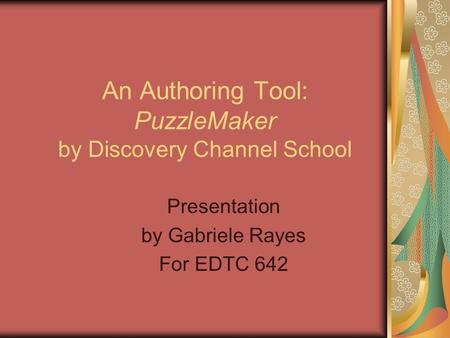 An Authoring Tool: PuzzleMaker by Discovery Channel School Presentation by Gabriele Rayes For EDTC 642.