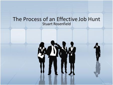 The Process of an Effective Job Hunt Stuart Rosenfield.