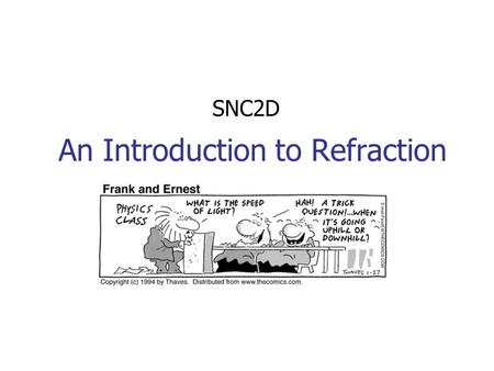 An Introduction to Refraction SNC2D. Index of Refraction Light will travel more slowly in more dense materials. The ratio of the speed of light in a vacuum.