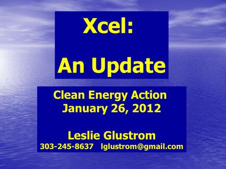 Xcel: An Update Clean Energy Action January 26, 2012 Leslie Glustrom 303-245-8637