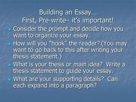 Building an Essay… First, Pre-write– its important! Consider the prompt and decide how you want to organize your essay. Consider the prompt and decide.