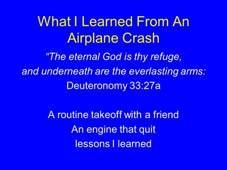 What I Learned From An Airplane Crash The eternal God is thy refuge, and underneath are the everlasting arms: Deuteronomy 33:27a A routine takeoff with.