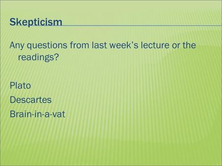 Skepticism Any questions from last weeks lecture or the readings? Plato Descartes Brain-in-a-vat.