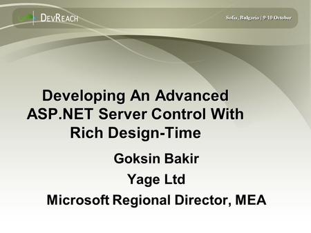Sofia, Bulgaria | 9-10 October Developing An Advanced ASP.NET Server Control With Rich Design-Time Goksin Bakir Yage Ltd Microsoft Regional Director, MEA.