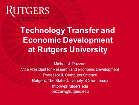 Technology Transfer and Economic Development at Rutgers University Michael J. Pazzani Vice President for Research and Economic Development Professor II,