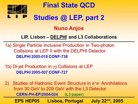 Final State QCD LEP, part 2 Nuno Anjos LIP, Lisbon – DELPHI and L3 Collaborations EPS HEP05 Lisboa, Portugal July 22 nd, 2005 1a) Single Particle.
