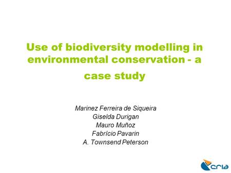 Use of biodiversity modelling in environmental conservation - a case study Marinez Ferreira de Siqueira Giselda Durigan Mauro Muñoz Fabrício Pavarin A.