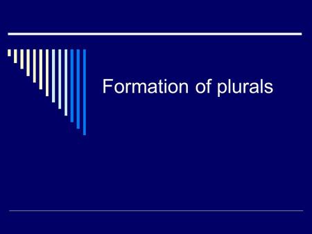 Formation of plurals. 1. When the noun ends in a vowel add –s. Ex: casacasas cuadernocuadernos escritorioescritorios 2. When the noun ends in a consonant.