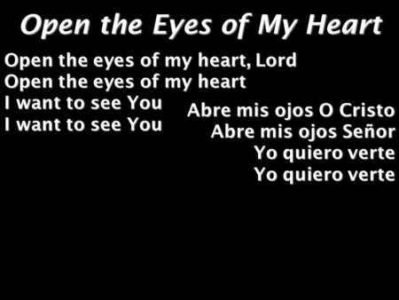 Open the Eyes of My Heart Open the eyes of my heart, Lord Open the eyes of my heart I want to see You I want to see You Abre mis ojos O Cristo Abre mis.