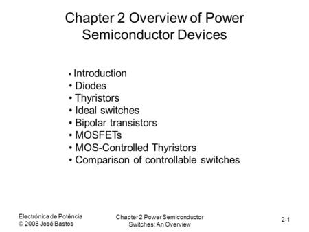 Electrónica de Potência © 2008 José Bastos Chapter 2 Power Semiconductor Switches: An Overview 2-1 Chapter 2 Overview of Power Semiconductor Devices Introduction.