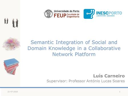 Semantic Integration of Social and Domain Knowledge in a Collaborative Network Platform Luís Carneiro Supervisor: Professor António Lucas Soares 121-07-2010.