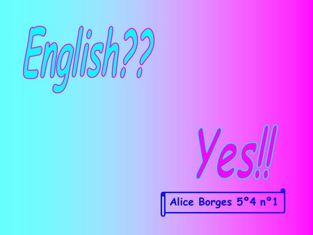English?? Yes!! Alice Borges 5º4 nº1.