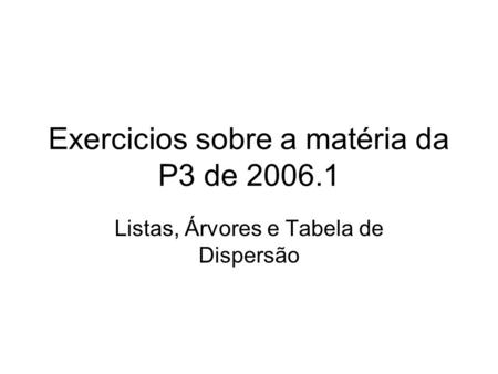 Exercicios sobre a matéria da P3 de 2006.1 Listas, Árvores e Tabela de Dispersão.