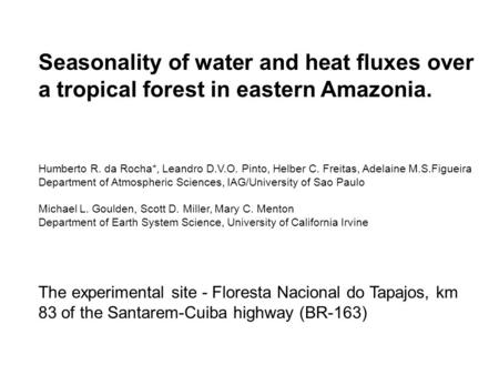Seasonality of water and heat fluxes over a tropical forest in eastern Amazonia. Humberto R. da Rocha*, Leandro D.V.O. Pinto, Helber C. Freitas, Adelaine.