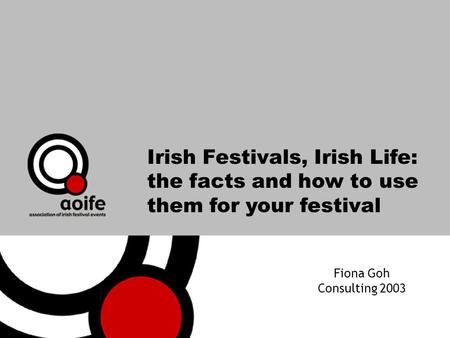 Irish Festivals, Irish Life: the facts and how to use them for your festival Fiona Goh Consulting 2003.