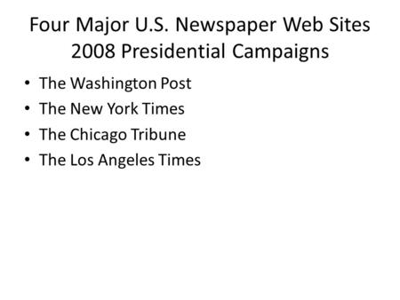 Four Major U.S. Newspaper Web Sites 2008 Presidential Campaigns The Washington Post The New York Times The Chicago Tribune The Los Angeles Times.