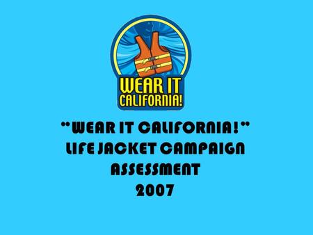WEAR IT CALIFORNIA! LIFE JACKET CAMPAIGN ASSESSMENT 2007.