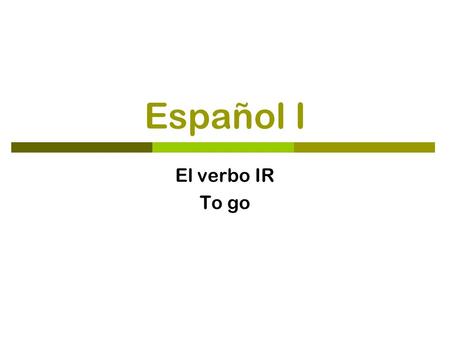 Español I El verbo IR To go.