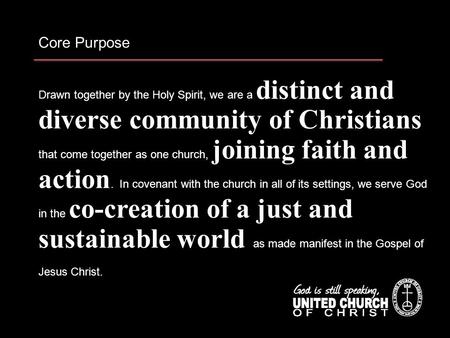 Core Purpose Drawn together by the Holy Spirit, we are a distinct and diverse community of Christians that come together as one church, joining faith and.