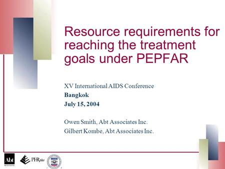 Resource requirements for reaching the treatment goals under PEPFAR XV International AIDS Conference Bangkok July 15, 2004 Owen Smith, Abt Associates Inc.