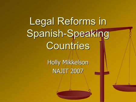 Legal Reforms in Spanish-Speaking Countries Holly Mikkelson NAJIT 2007.