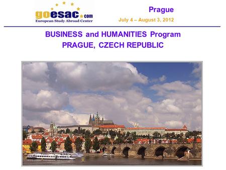 Prague July 4 – August 3, 2012 BUSINESS and HUMANITIES Program PRAGUE, CZECH REPUBLIC.