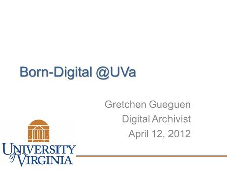 Gretchen Gueguen Digital Archivist April 12, 2012.