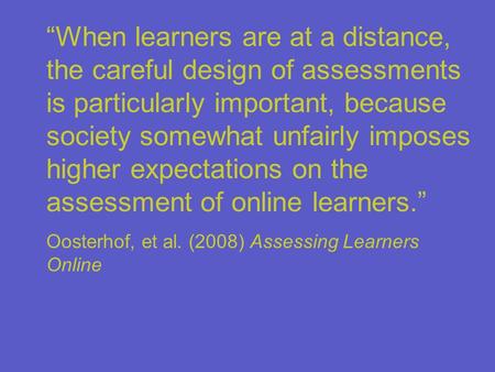 “When learners are at a distance, the careful design of assessments is particularly important, because society somewhat unfairly imposes higher expectations.